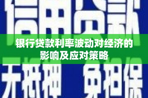 松原银行贷款利率波动对经济的影响及应对策略
