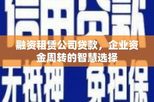 松原融资租赁公司贷款，企业资金周转的智慧选择