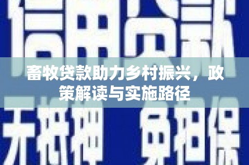 松原畜牧贷款助力乡村振兴，政策解读与实施路径