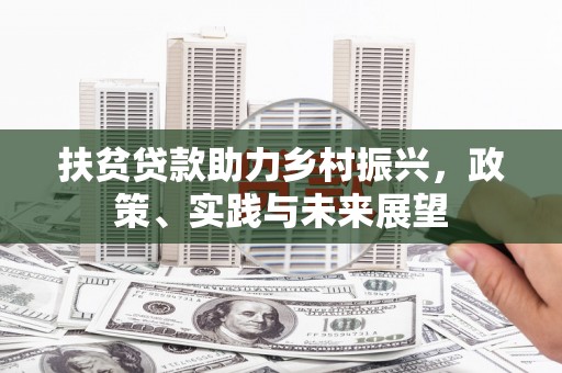 松原扶贫贷款助力乡村振兴，政策、实践与未来展望