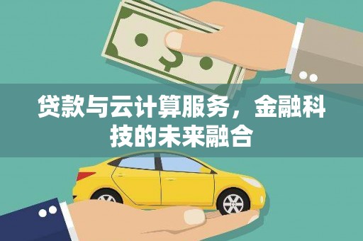 松原贷款与云计算服务，金融科技的未来融合