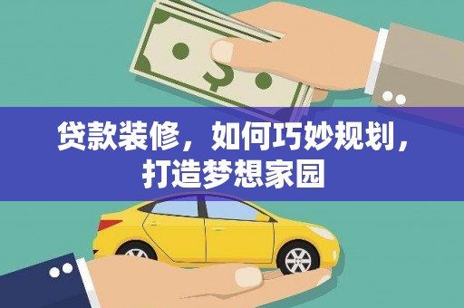 松原贷款装修，如何巧妙规划，打造梦想家园