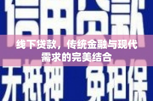 松原线下贷款，传统金融与现代需求的完美结合