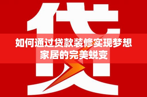 松原如何通过贷款装修实现梦想家居的完美蜕变