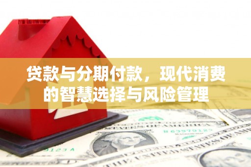 松原贷款与分期付款，现代消费的智慧选择与风险管理