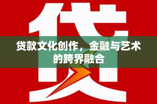 松原贷款文化创作，金融与艺术的跨界融合