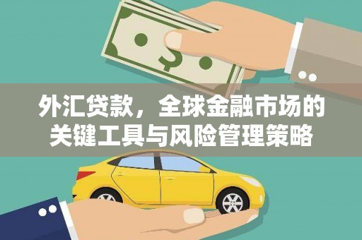 松原外汇贷款，全球金融市场的关键工具与风险管理策略