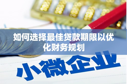 松原如何选择最佳贷款期限以优化财务规划
