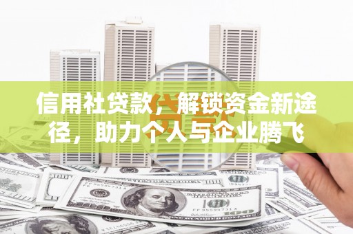 松原信用社贷款，解锁资金新途径，助力个人与企业腾飞