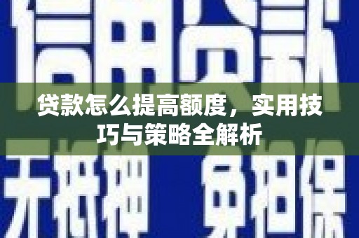 松原贷款怎么提高额度，实用技巧与策略全解析