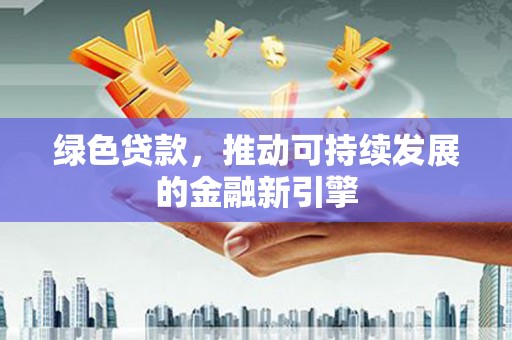 松原绿色贷款，推动可持续发展的金融新引擎