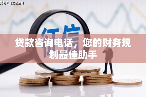 松原贷款咨询电话，您的财务规划最佳助手