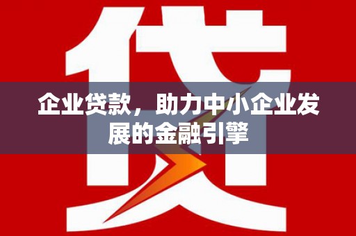 松原企业贷款，助力中小企业发展的金融引擎