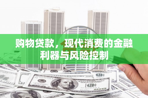 松原购物贷款，现代消费的金融利器与风险控制