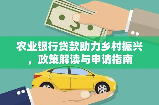 松原农业银行贷款助力乡村振兴，政策解读与申请指南