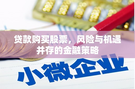 松原贷款购买股票，风险与机遇并存的金融策略