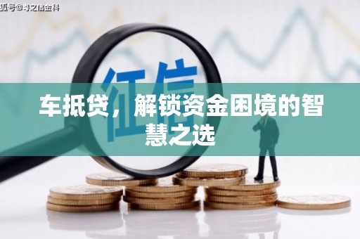 松原车抵贷，解锁资金困境的智慧之选