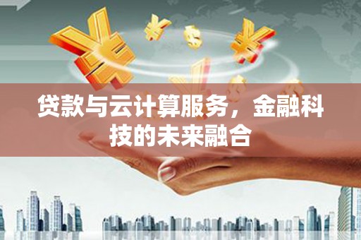 松原贷款与云计算服务，金融科技的未来融合