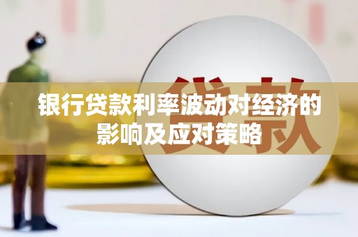 松原银行贷款利率波动对经济的影响及应对策略