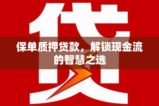松原保单质押贷款，解锁现金流的智慧之选