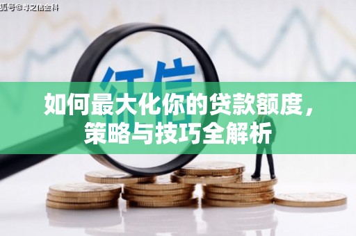 松原如何最大化你的贷款额度，策略与技巧全解析