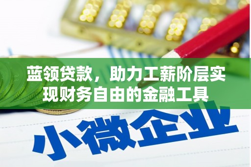 松原蓝领贷款，助力工薪阶层实现财务自由的金融工具
