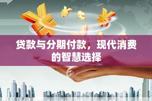 松原贷款与分期付款，现代消费的智慧选择