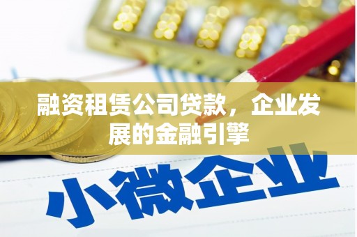 松原融资租赁公司贷款，企业发展的金融引擎