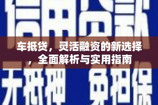 松原车抵贷，灵活融资的新选择，全面解析与实用指南