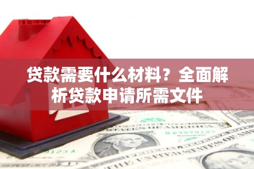 松原贷款需要什么材料?全面解析贷款申请所需文件 松原贷款需要什么材料?全面解析贷款申请所需文件