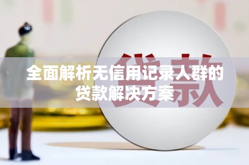 松原全面解析无信用记录人群的贷款解决方案