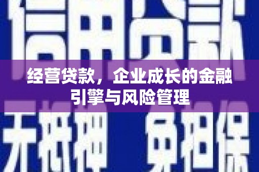 松原经营贷款，企业成长的金融引擎与风险管理