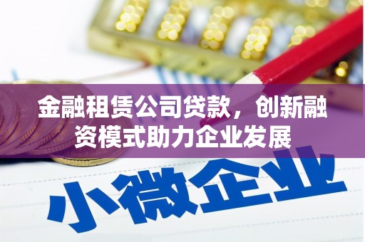 松原金融租赁公司贷款，创新融资模式助力企业发展