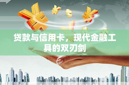 松原贷款与信用卡，现代金融工具的双刃剑
