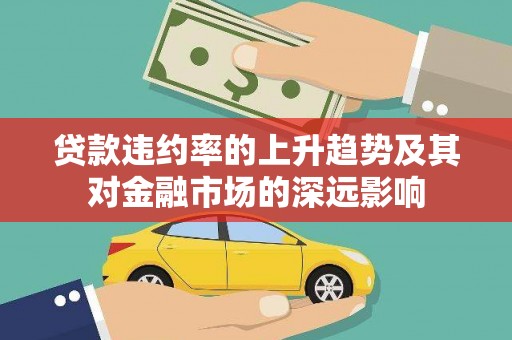 松原贷款违约率的上升趋势及其对金融市场的深远影响